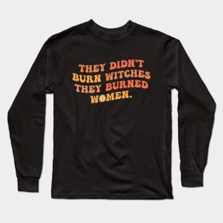 they didn't burn witches they burned women, Feminist Long Sleeve T-Shirt